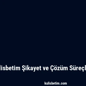 Kulisbetim Şikayet ve Çözüm Süreçleri